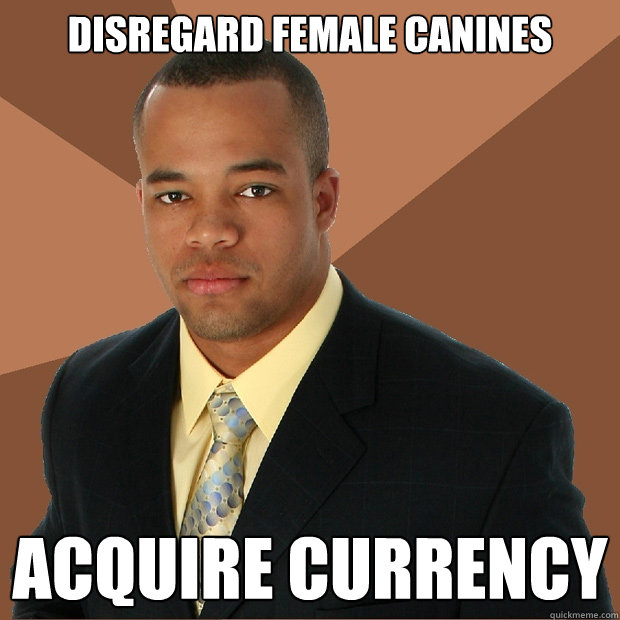 Disregard female canines ACQUIRE CURRENCY  Successful Black Man