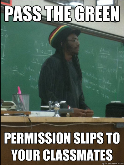 Pass the green  permission slips to your classmates - Pass the green  permission slips to your classmates  Rasta Science Teacher