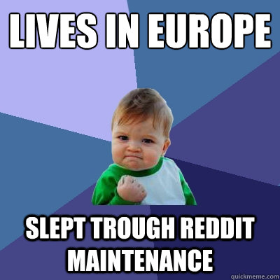 Lives in Europe Slept trough reddit maintenance  - Lives in Europe Slept trough reddit maintenance   Success Kid
