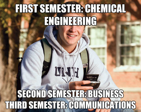 First semester: Chemical Engineering Second semester: Business
Third semester: communications  College Freshman