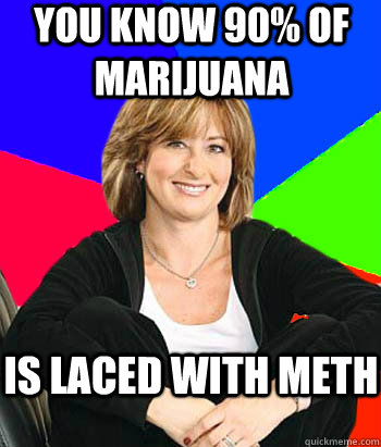 You know 90% of marijuana is laced with meth - You know 90% of marijuana is laced with meth  Sheltering Suburban Mom