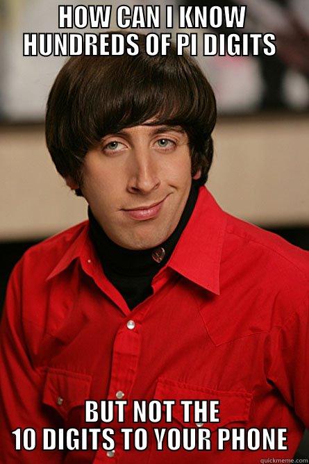 HOW CAN I KNOW HUNDREDS OF PI DIGITS  BUT NOT THE 10 DIGITS TO YOUR PHONE  Pickup Line Scientist