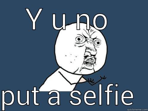 Y U NO   PUT A SELFIE  Y U No