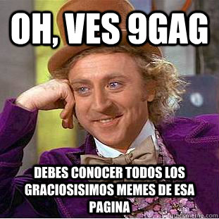 Oh, ves 9gag debes conocer todos los graciosisimos memes de esa pagina  Creepy Wonka