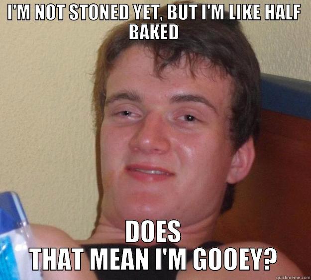I'M NOT STONED YET, BUT I'M LIKE HALF BAKED DOES THAT MEAN I'M GOOEY? 10 Guy