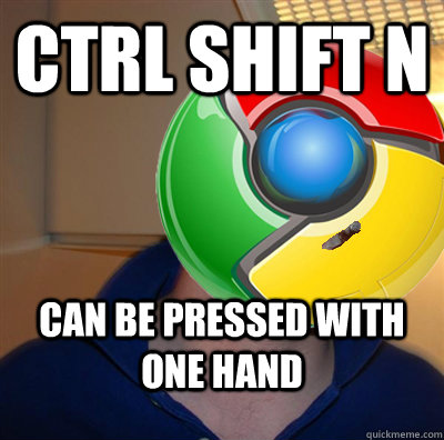 Ctrl shift n can be pressed with one hand - Ctrl shift n can be pressed with one hand  Good Guy Google Chrome