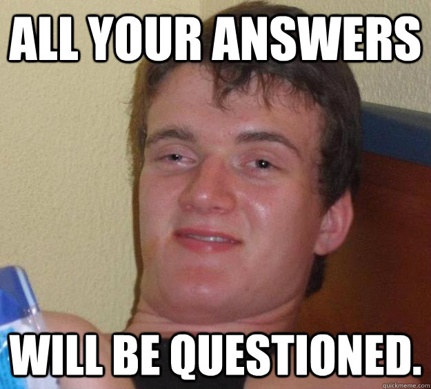 All your answers will be questioned.   10 Guy