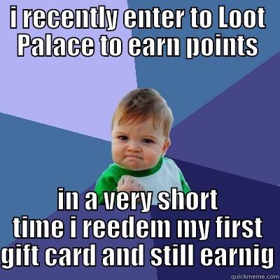 I RECENTLY ENTER TO LOOT PALACE TO EARN POINTS IN A VERY SHORT TIME I REEDEM MY FIRST GIFT CARD AND STILL EARNIG Success Kid