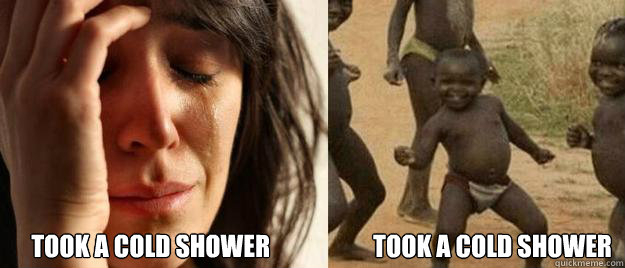  Took a cold shower                     Took a cold shower  First World Problems  Third World Success