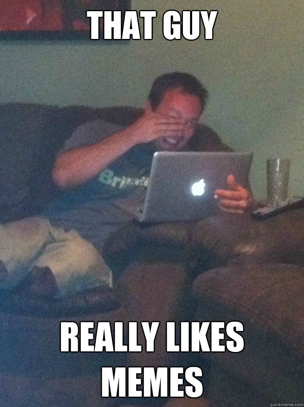 that guy really likes memes - that guy really likes memes  Screenshot Meme Dad