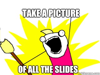 Take a picture Of all the slides  All The Things