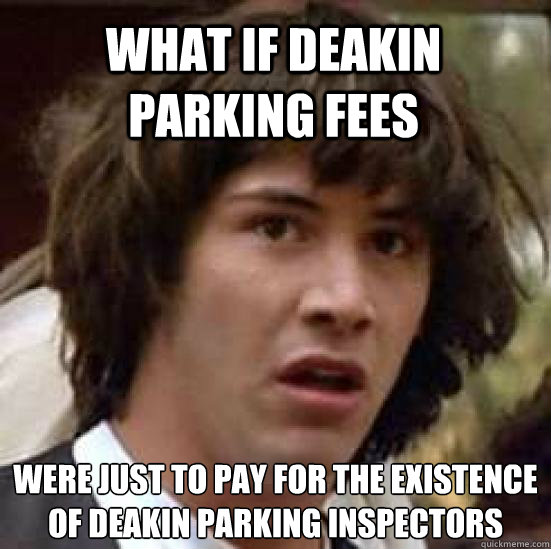 What if Deakin parking fees Were just to pay for the existence of Deakin parking inspectors  - What if Deakin parking fees Were just to pay for the existence of Deakin parking inspectors   conspiracy keanu