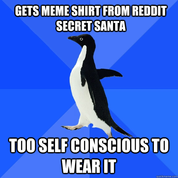 gets meme shirt from reddit secret santa too self conscious to wear it  Socially Awkward Penguin