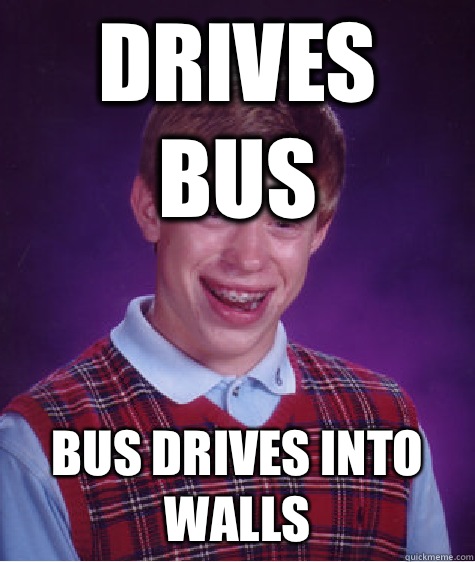 Drives bus Bus drives into walls  Bad Luck Brian