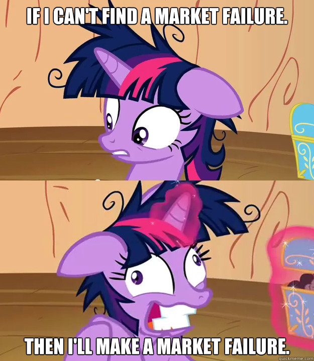 If I can't find a market failure. then I'll make a market failure.  Tardy Twilight Sparkle