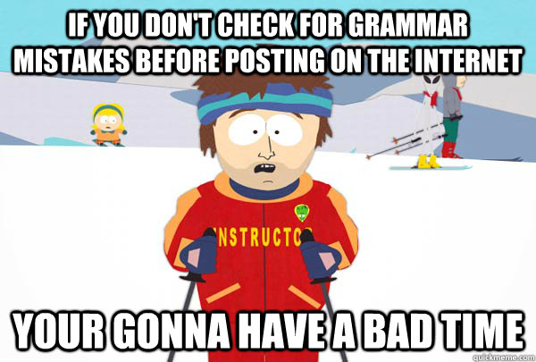 if you don't check for grammar mistakes before posting on the internet Your gonna have a bad time  Super Cool Ski Instructor