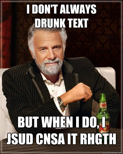 I don't always 
drunk text But when I do, I jsud cnsa it rhgth  The Most Interesting Man In The World