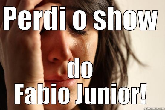 PERDI O SHOW  DO FABIO JUNIOR! First World Problems