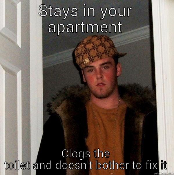 STAYS IN YOUR APARTMENT CLOGS THE TOILET AND DOESN'T BOTHER TO FIX IT Scumbag Steve