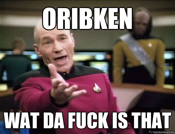 ORIBKEN wat da fuck is that
  Annoyed Picard HD