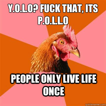 Y.O.L.O? Fuck That, its P.O.L.L.O People Only Live Life Once  Anti-Joke Chicken