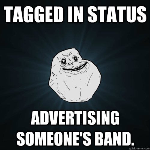 Tagged in status Advertising someone's band. - Tagged in status Advertising someone's band.  Forever Alone