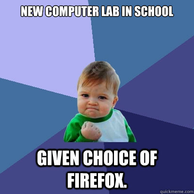 New computer lab in school Given choice of firefox.   Success Kid