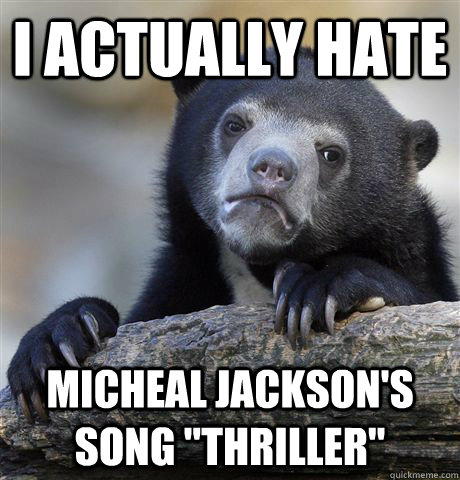 I actually hate Micheal Jackson's song 