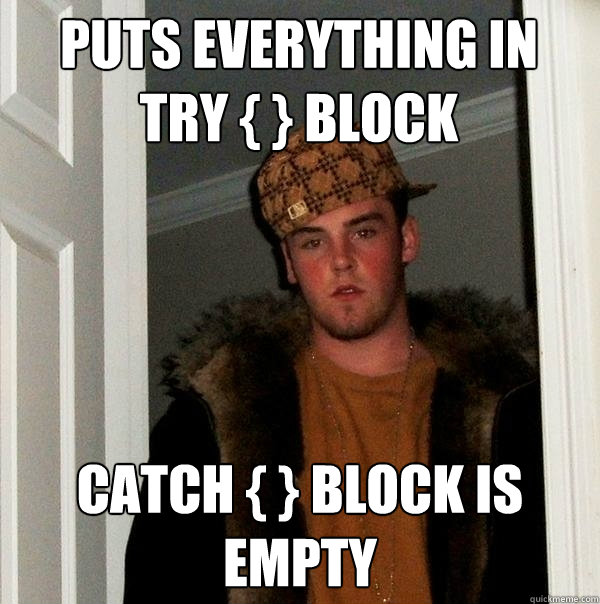 Puts everything in try { } block Catch { } block is empty - Puts everything in try { } block Catch { } block is empty  Scumbag Steve