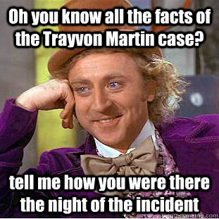 Oh you know all the facts of the Trayvon Martin case? tell me how you were there the night of the incident   Condescending Wonka