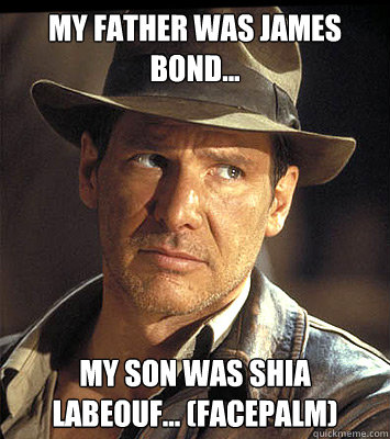 My father was James Bond... my son was shia labeouf... (facepalm)  