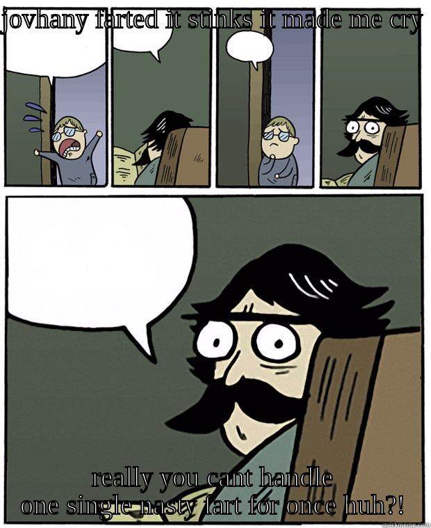 the big fart - JOVHANY FARTED IT STINKS IT MADE ME CRY  REALLY YOU CANT HANDLE ONE SINGLE NASTY FART FOR ONCE HUH?! Stare Dad