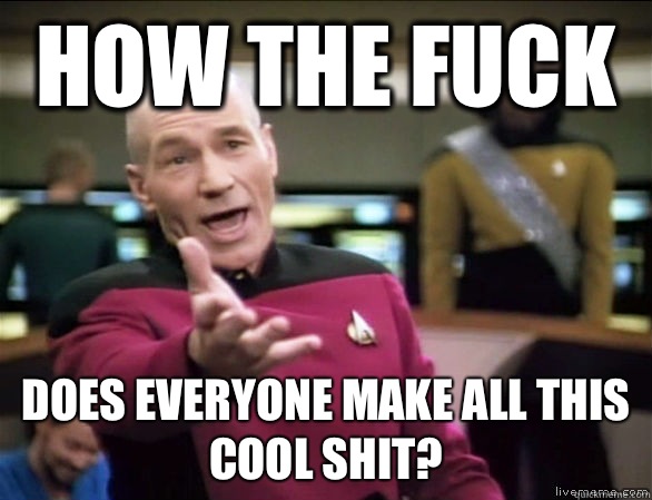 How the fuck Does everyone make all this cool shit?  Annoyed Picard HD