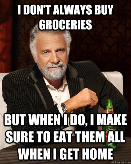 I don't always buy groceries but when I do, I make sure to eat them all when i get home - I don't always buy groceries but when I do, I make sure to eat them all when i get home  The Most Interesting Man In The World