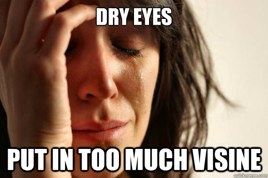 dry eyes put in too much visine  First World Problems