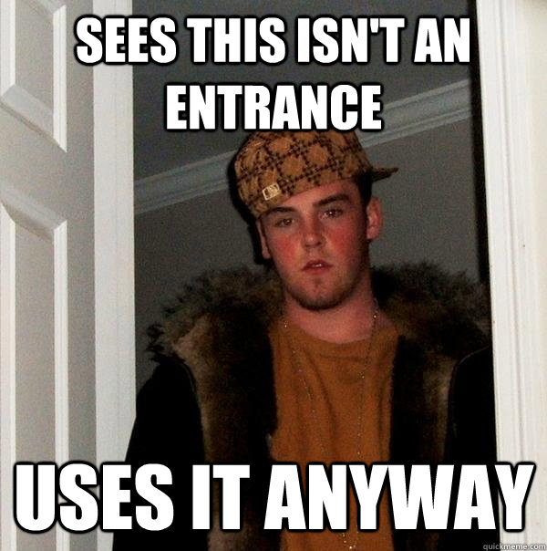 sees this isn't an entrance uses it anyway  Scumbag Steve