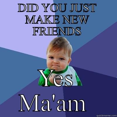 Yes ma'am - DID YOU JUST MAKE NEW FRIENDS YES MA'AM  Success Kid