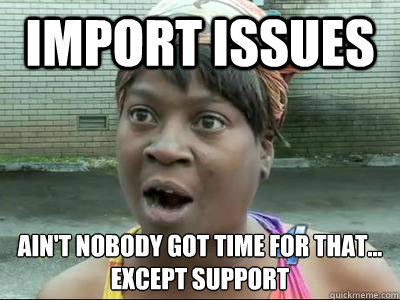 Import Issues Ain't Nobody Got Time For That...
Except support - Import Issues Ain't Nobody Got Time For That...
Except support  No Time Sweet Brown
