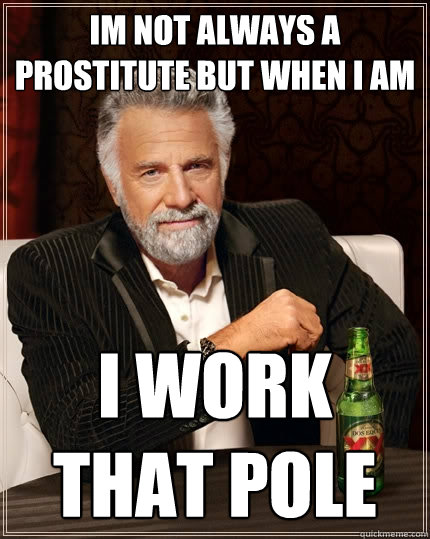 im not always a prostitute but when i am  i work that pole  The Most Interesting Man In The World