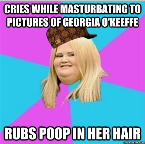 Cries while masturbating to pictures of georgia o'keeffe rubs poop in her hair  
