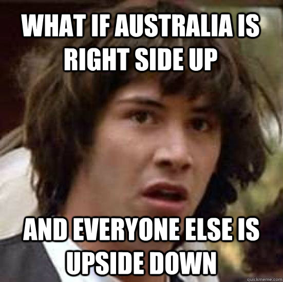 What if Australia is right side up  and everyone else is upside down  conspiracy keanu