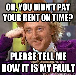 oh, you didn't pay your rent on time? please tell me how it is my fault - oh, you didn't pay your rent on time? please tell me how it is my fault  Condescending Wonka