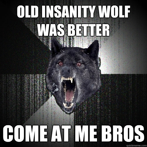Old Insanity wolf was better Come at me bros  Insanity Wolf