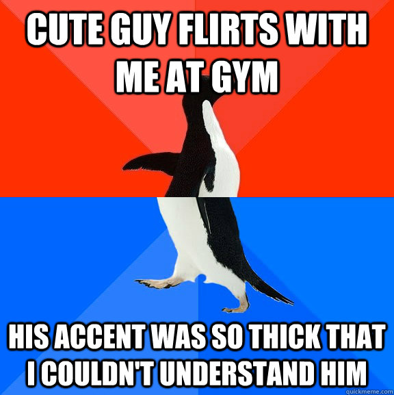 Cute guy flirts with me at gym his accent was so thick that I couldn't understand him  Socially Awesome Awkward Penguin
