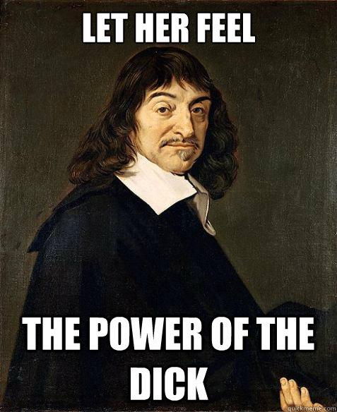 Let her feel the power of the dick - Let her feel the power of the dick  Descartes