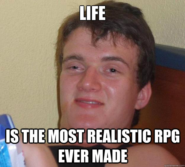 Life is the most realistic RPG ever made  10 Guy