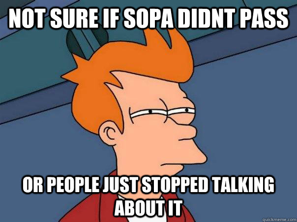 not sure if SOPA didnt pass or people just stopped talking about it - not sure if SOPA didnt pass or people just stopped talking about it  Futurama Fry