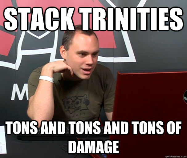 stack trinities tons and tons and tons of damage  