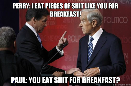 Perry: I eat pieces of Shit Like you for Breakfast! Paul: You eat Shit for Breakfast?  Unhappy Rick Perry