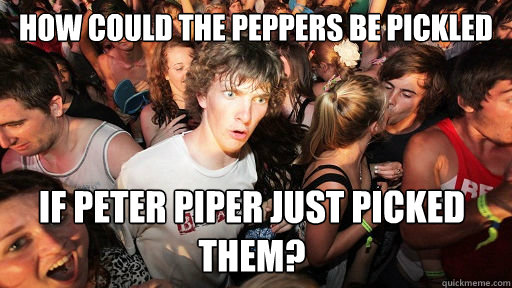How could the peppers be pickled  if peter piper just picked them?  Sudden Clarity Clarence